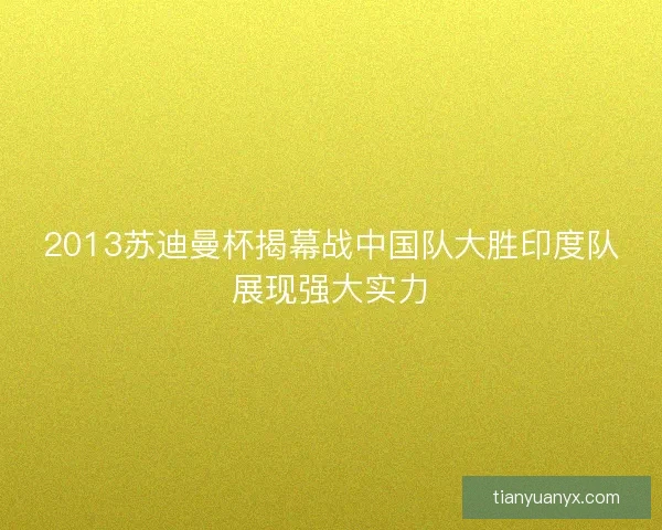 2013苏迪曼杯揭幕战中国队大胜印度队展现强大实力